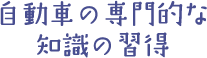 自動車の専門的な知識の習得