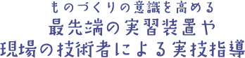 ものづくりの意識を高める最先端の実習装置や現場の技術者による実技指導